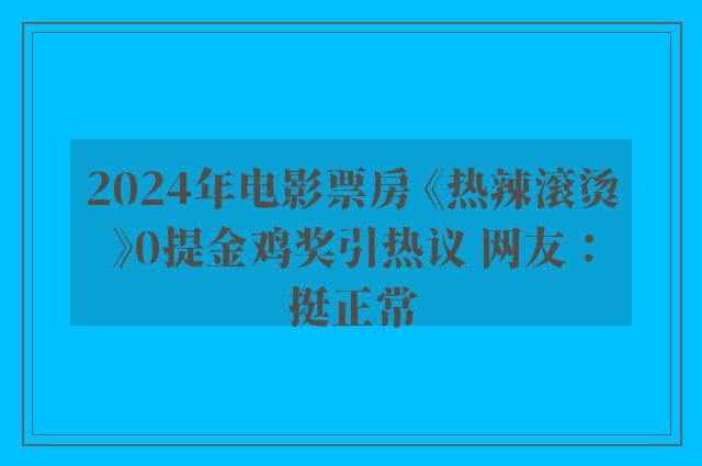 2024年电影票房 《热辣滚烫》0提金鸡奖引热议 网友：挺正常