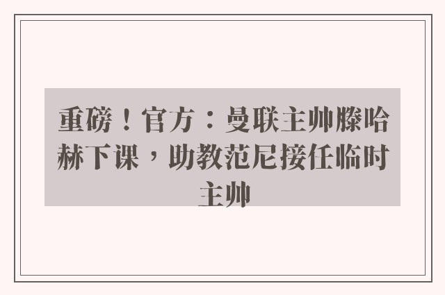 重磅！官方：曼联主帅滕哈赫下课，助教范尼接任临时主帅