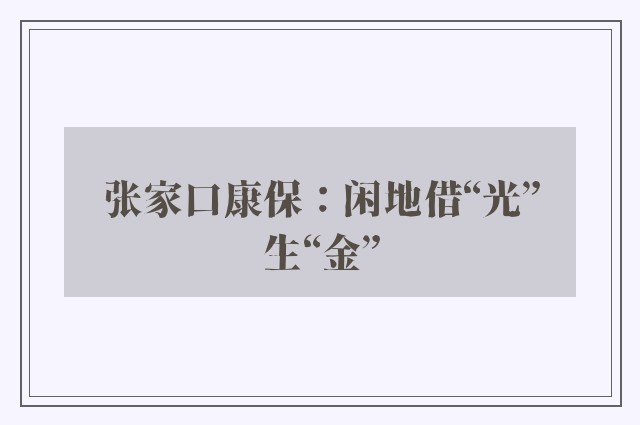 张家口康保：闲地借“光”生“金”