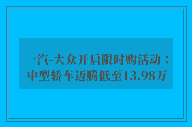 一汽-大众开启限时购活动：中型轿车迈腾低至13.98万