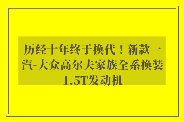 历经十年终于换代！新款一汽-大众高尔夫家族全系换装1.5T发动机