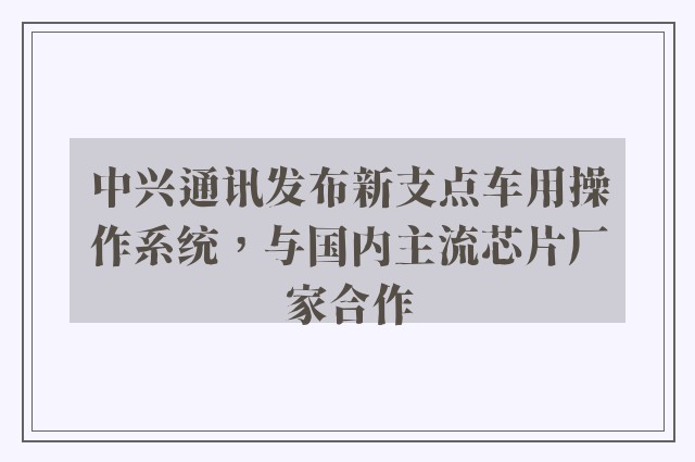 中兴通讯发布新支点车用操作系统，与国内主流芯片厂家合作