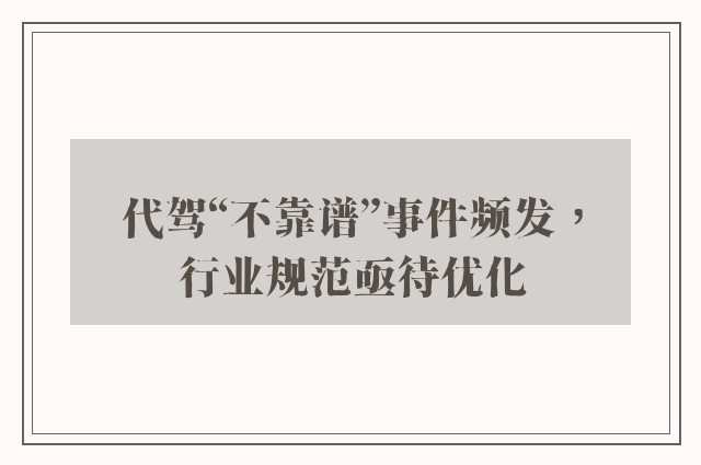 代驾“不靠谱”事件频发，行业规范亟待优化