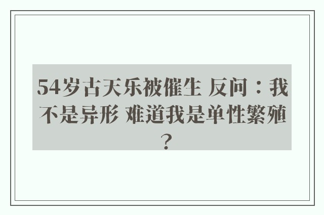 54岁古天乐被催生 反问：我不是异形 难道我是单性繁殖？