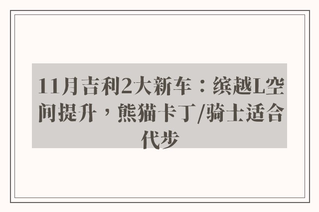 11月吉利2大新车：缤越L空间提升，熊猫卡丁/骑士适合代步