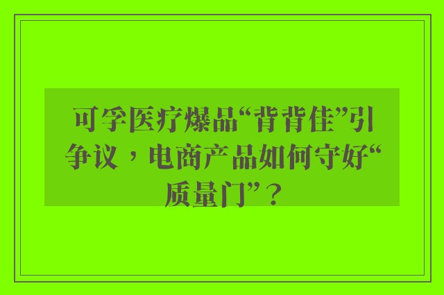 可孚医疗爆品“背背佳”引争议，电商产品如何守好“质量门”？