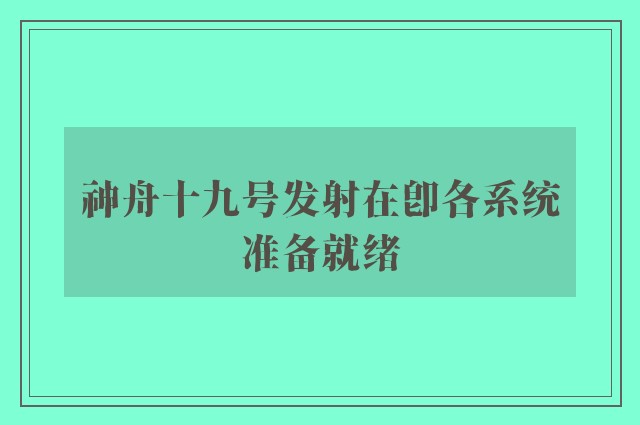 神舟十九号发射在即各系统准备就绪