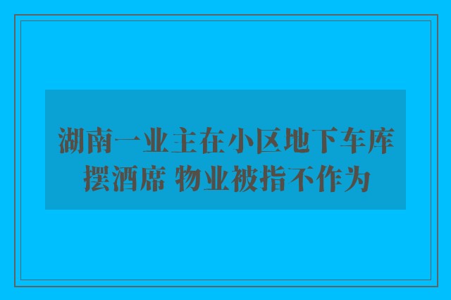 湖南一业主在小区地下车库摆酒席 物业被指不作为