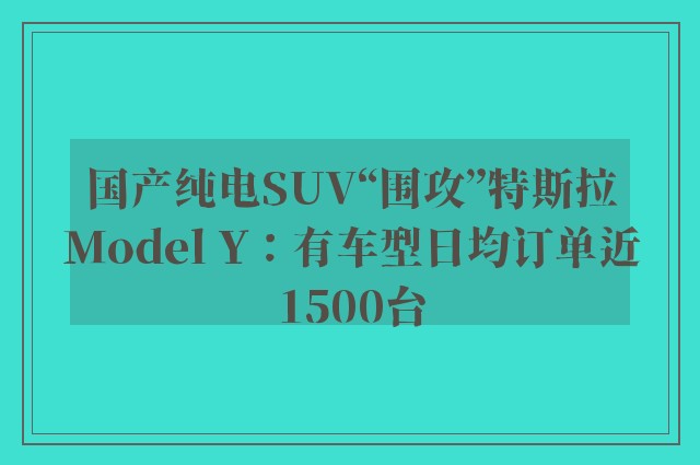 国产纯电SUV“围攻”特斯拉Model Y：有车型日均订单近1500台