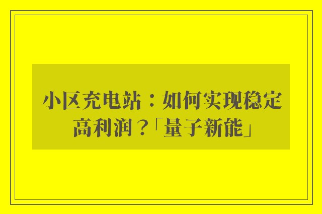 小区充电站：如何实现稳定高利润？「量子新能」