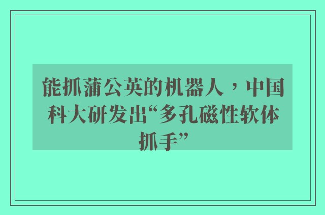 能抓蒲公英的机器人，中国科大研发出“多孔磁性软体抓手”