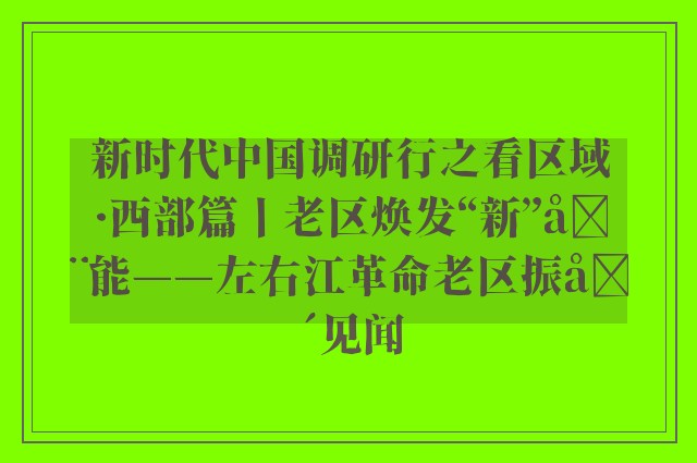 新时代中国调研行之看区域·西部篇丨老区焕发“新”动能——左右江革命老区振兴见闻