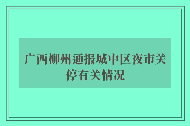 广西柳州通报城中区夜市关停有关情况