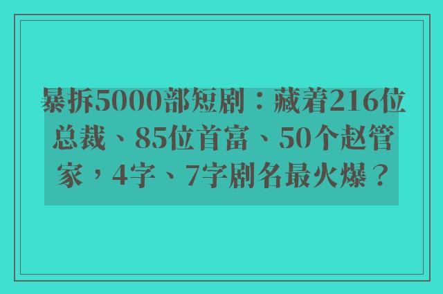 暴拆5000部短剧：藏着216位总裁、85位首富、50个赵管家，4字、7字剧名最火爆？