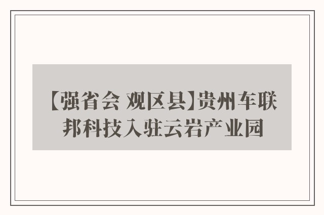 【强省会 观区县】贵州车联邦科技入驻云岩产业园