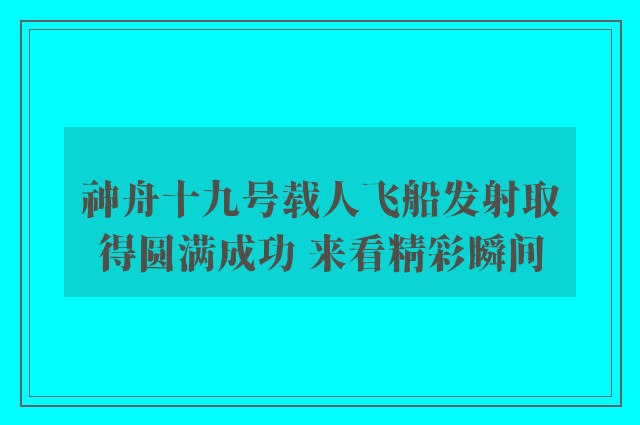 神舟十九号载人飞船发射取得圆满成功 来看精彩瞬间