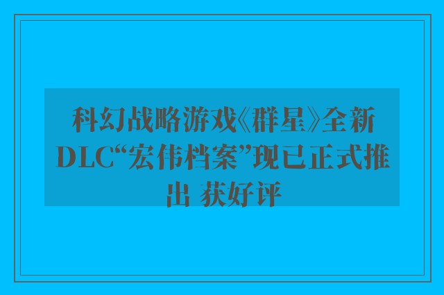 科幻战略游戏《群星》全新DLC“宏伟档案”现已正式推出 获好评