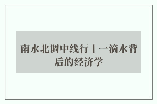 南水北调中线行丨一滴水背后的经济学