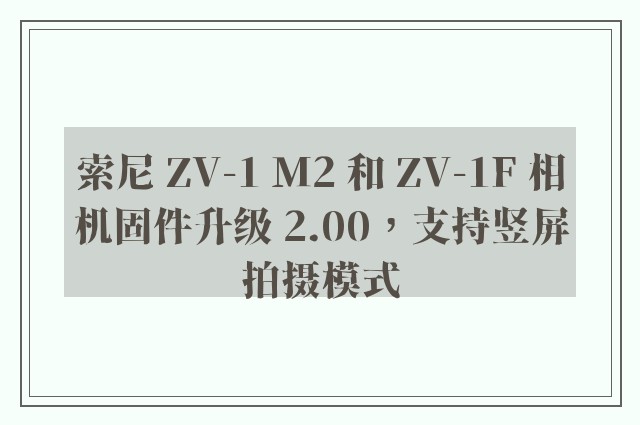 索尼 ZV-1 M2 和 ZV-1F 相机固件升级 2.00，支持竖屏拍摄模式