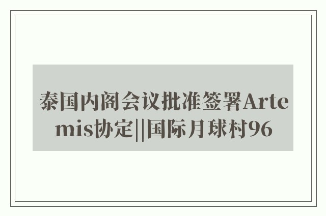 泰国内阁会议批准签署Artemis协定||国际月球村96