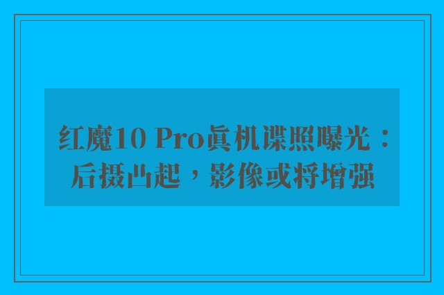 红魔10 Pro真机谍照曝光：后摄凸起，影像或将增强