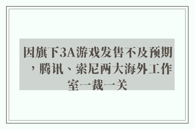 因旗下3A游戏发售不及预期，腾讯、索尼两大海外工作室一裁一关