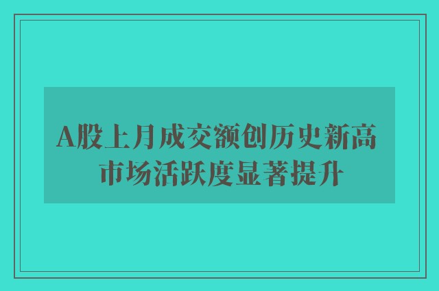 A股上月成交额创历史新高 市场活跃度显著提升