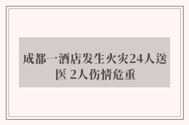 成都一酒店发生火灾24人送医 2人伤情危重