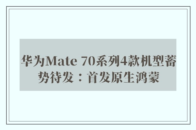 华为Mate 70系列4款机型蓄势待发：首发原生鸿蒙