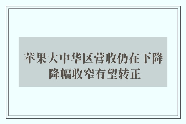 苹果大中华区营收仍在下降 降幅收窄有望转正