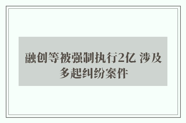 融创等被强制执行2亿 涉及多起纠纷案件