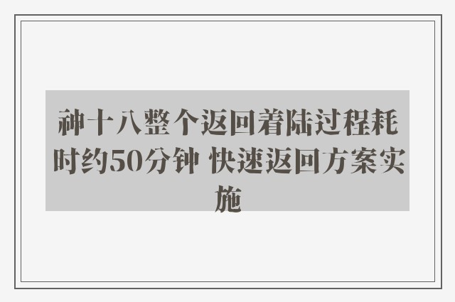 神十八整个返回着陆过程耗时约50分钟 快速返回方案实施