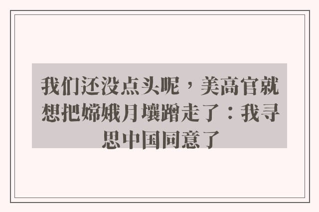 我们还没点头呢，美高官就想把嫦娥月壤蹭走了：我寻思中国同意了