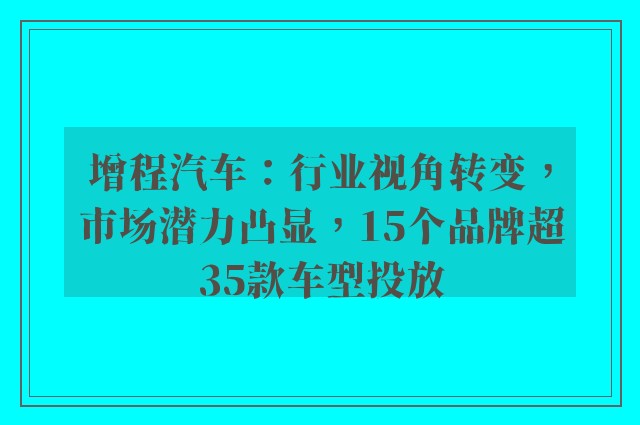 增程汽车：行业视角转变，市场潜力凸显，15个品牌超35款车型投放