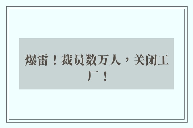 爆雷！裁员数万人，关闭工厂！