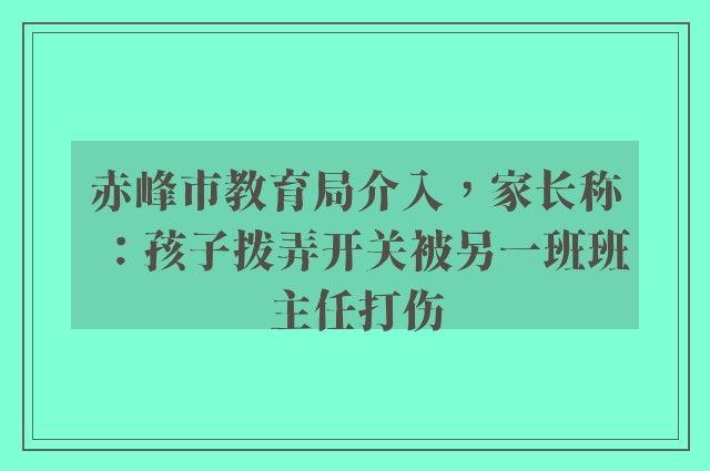 赤峰市教育局介入，家长称：孩子拨弄开关被另一班班主任打伤