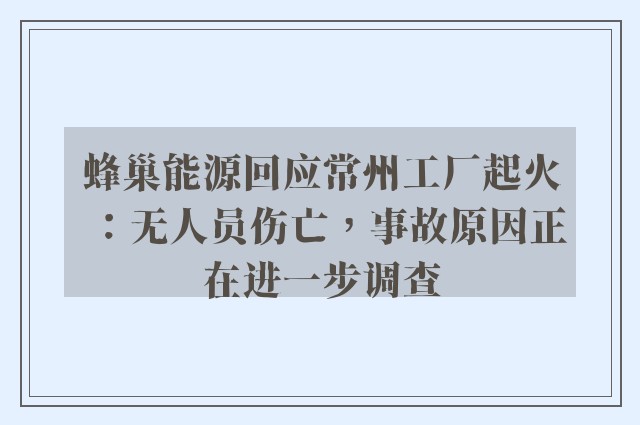 蜂巢能源回应常州工厂起火：无人员伤亡，事故原因正在进一步调查