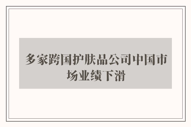 多家跨国护肤品公司中国市场业绩下滑