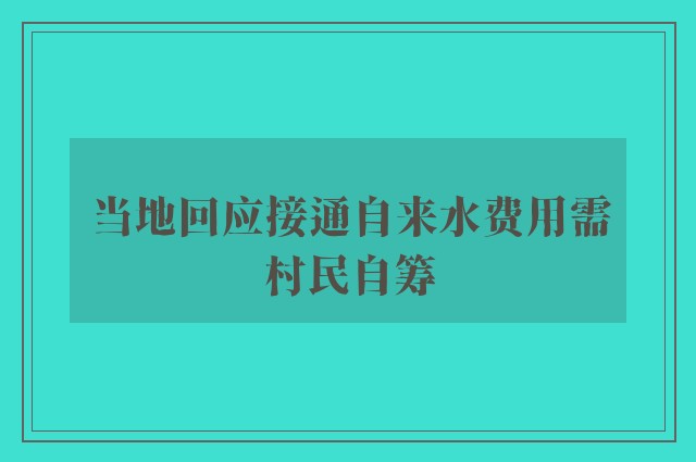 当地回应接通自来水费用需村民自筹