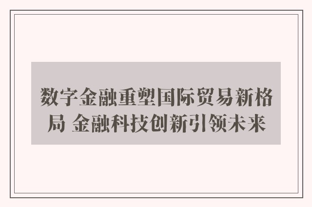 数字金融重塑国际贸易新格局 金融科技创新引领未来