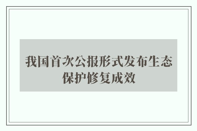 我国首次公报形式发布生态保护修复成效