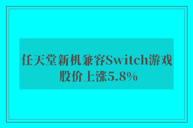 任天堂新机兼容Switch游戏 股价上涨5.8%