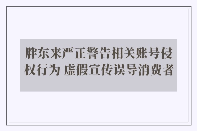 胖东来严正警告相关账号侵权行为 虚假宣传误导消费者