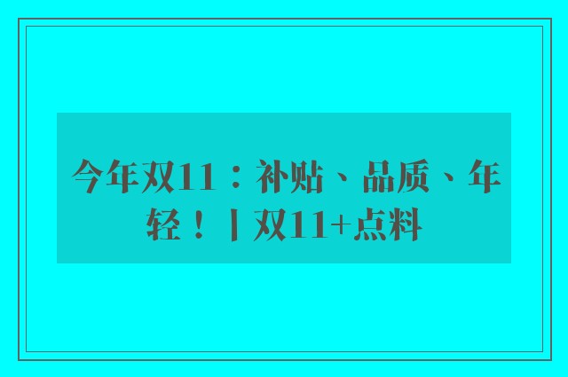 今年双11：补贴、品质、年轻！丨双11+点料