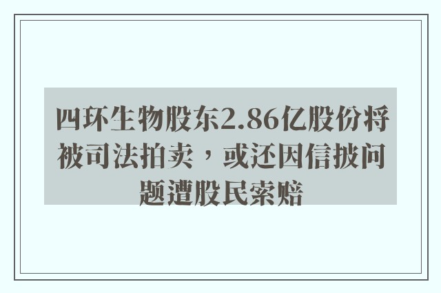 四环生物股东2.86亿股份将被司法拍卖，或还因信披问题遭股民索赔