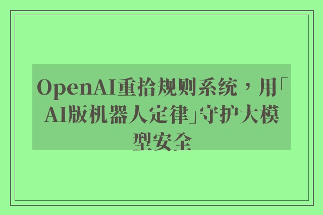 OpenAI重拾规则系统，用「AI版机器人定律」守护大模型安全