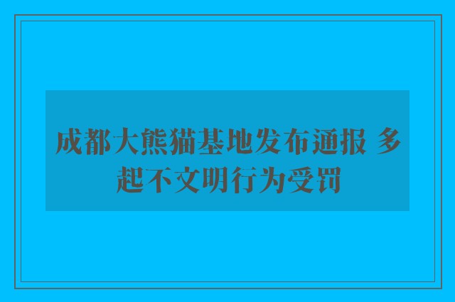 成都大熊猫基地发布通报 多起不文明行为受罚