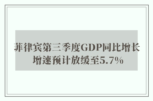 菲律宾第三季度GDP同比增长 增速预计放缓至5.7%