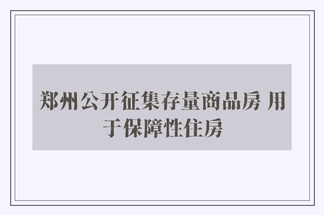 郑州公开征集存量商品房 用于保障性住房