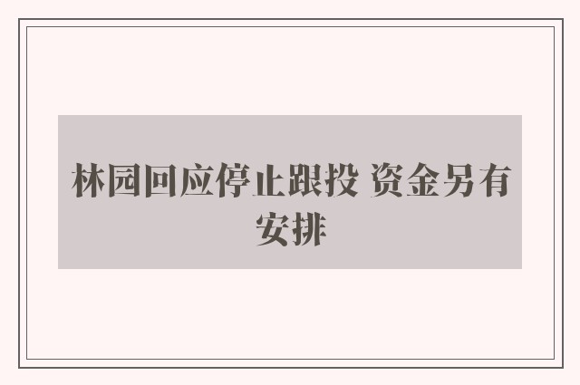 林园回应停止跟投 资金另有安排